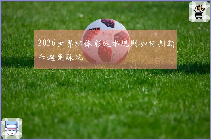 2026世界杯体彩返水规则如何判断和避免踩坑