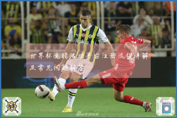 世界杯竞猜活动平台注册流程详解及常见问题解答