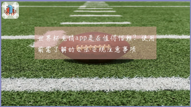 世界杯竞猜app是否值得信赖?使用前需了解的合法合规注意事项