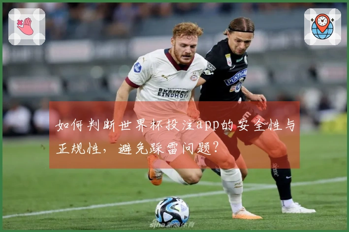 如何判断世界杯投注app的安全性与正规性，避免踩雷问题？