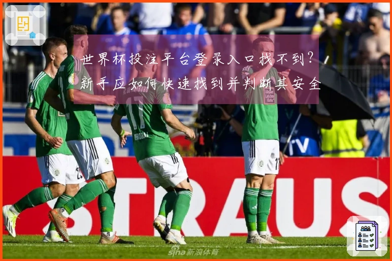 世界杯投注平台登录入口找不到？新手应如何快速找到并判断其安全性