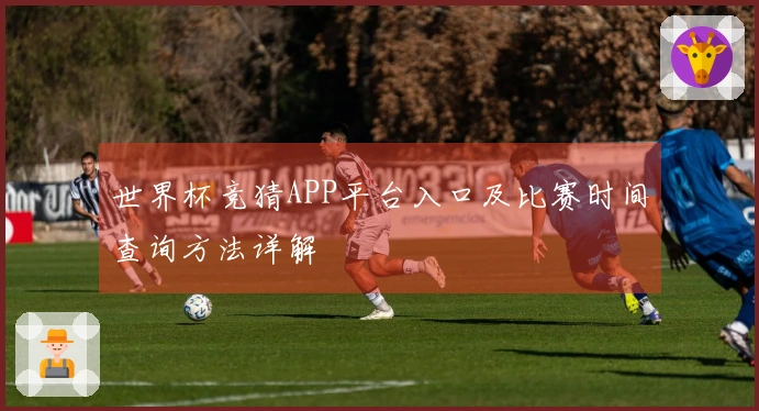 世界杯竞猜APP平台入口及比赛时间查询方法详解