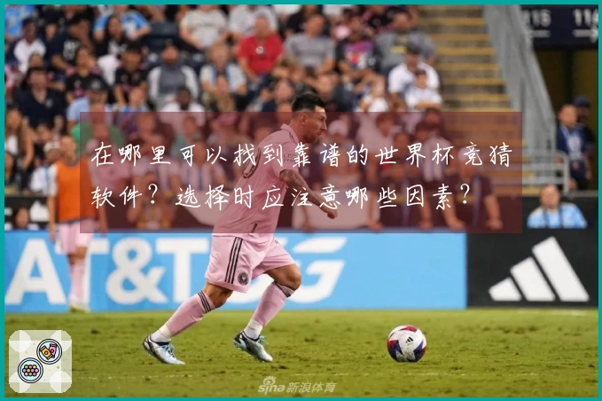 在哪里可以找到靠谱的世界杯竞猜软件？选择时应注意哪些因素？