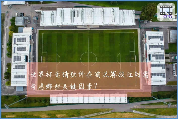 世界杯竞猜软件在淘汰赛投注时需考虑哪些关键因素？