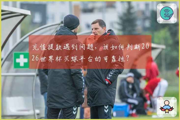 充值提款遇到问题，该如何判断2026世界杯买球平台的可靠性？