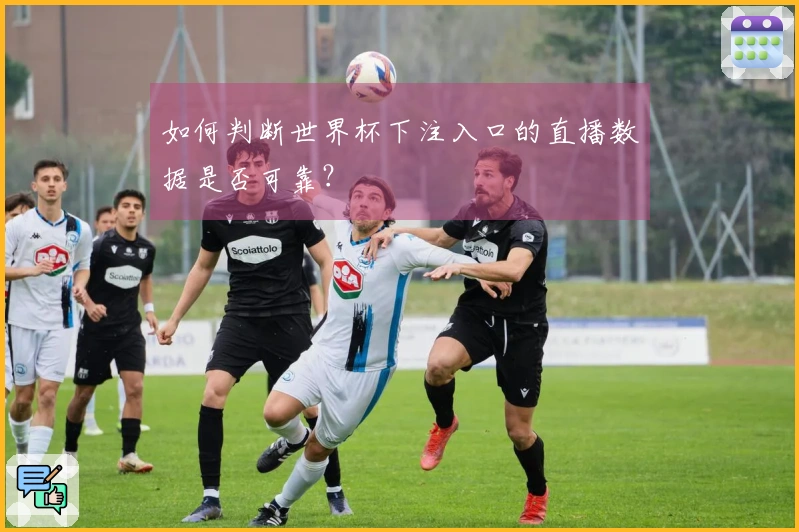 如何判断世界杯下注入口的直播数据是否可靠？