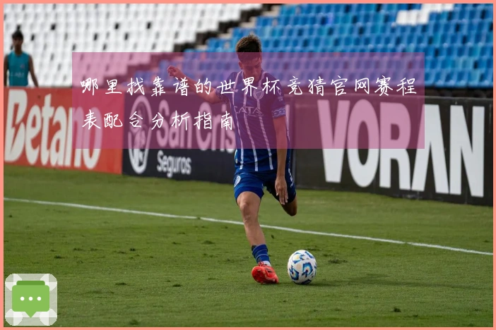 哪里找靠谱的世界杯竞猜官网赛程表配合分析指南