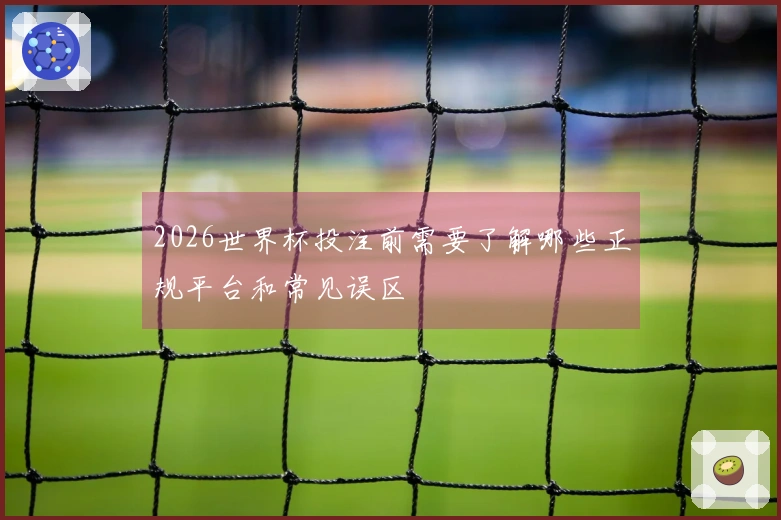 2026世界杯投注前需要了解哪些正规平台和常见误区