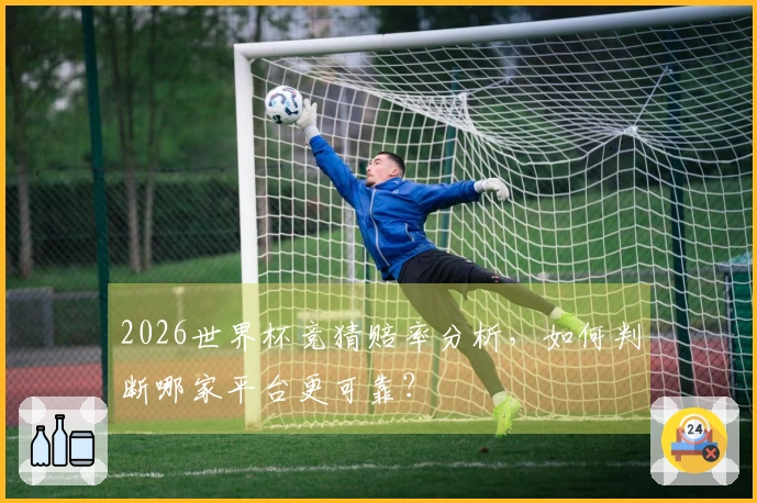2026世界杯竞猜赔率分析，如何判断哪家平台更可靠？