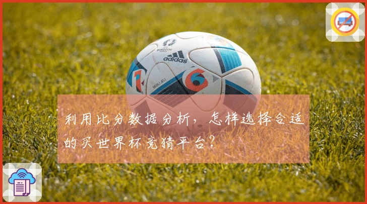 利用比分数据分析，怎样选择合适的买世界杯竞猜平台？