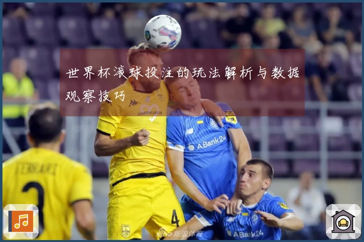 世界杯滚球投注的玩法解析与数据观察技巧
