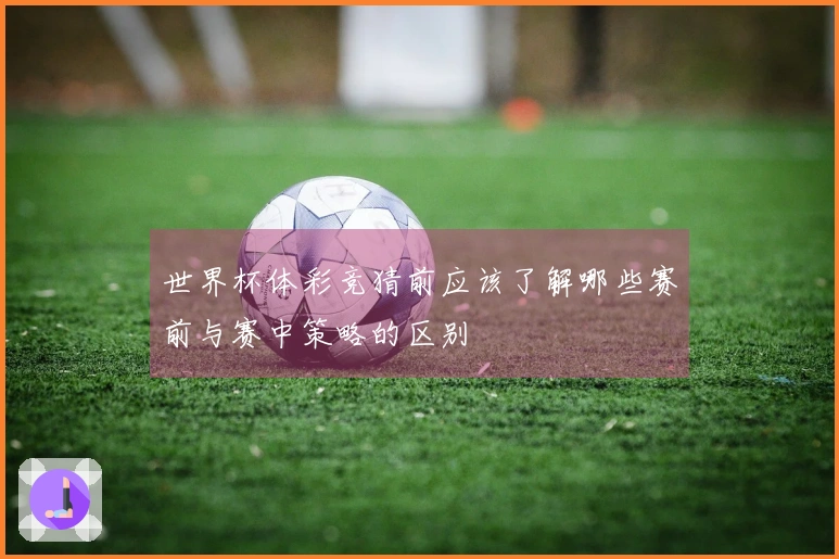 世界杯体彩竞猜前应该了解哪些赛前与赛中策略的区别