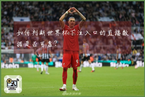 如何判断世界杯下注入口的直播数据是否可靠？