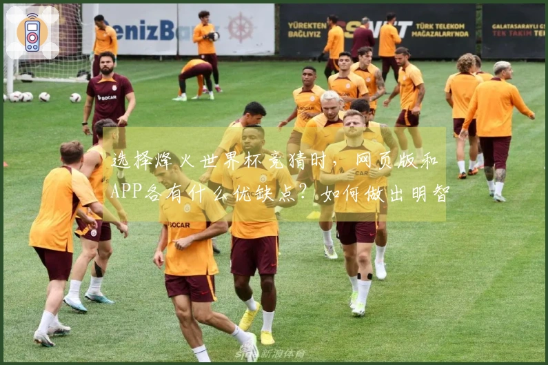 选择烽火世界杯竞猜时，网页版和APP各有什么优缺点？如何做出明智的决策？