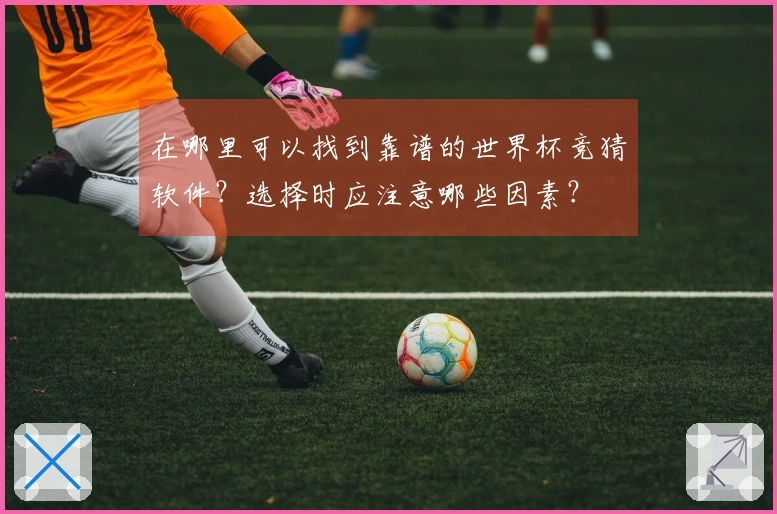 在哪里可以找到靠谱的世界杯竞猜软件？选择时应注意哪些因素？
