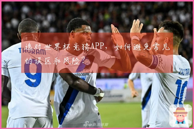 选对世界杯竞猜APP，如何避免常见的误区和风险？