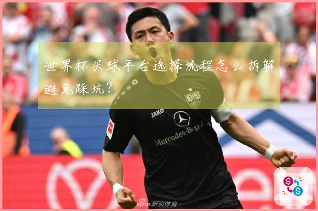 世界杯买球平台选择流程怎么拆解避免踩坑？