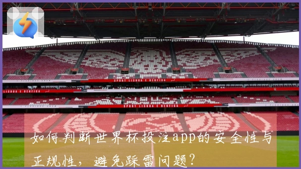 如何判断世界杯投注app的安全性与正规性，避免踩雷问题？