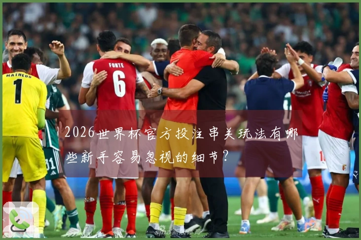 2026世界杯官方投注串关玩法有哪些新手容易忽视的细节？