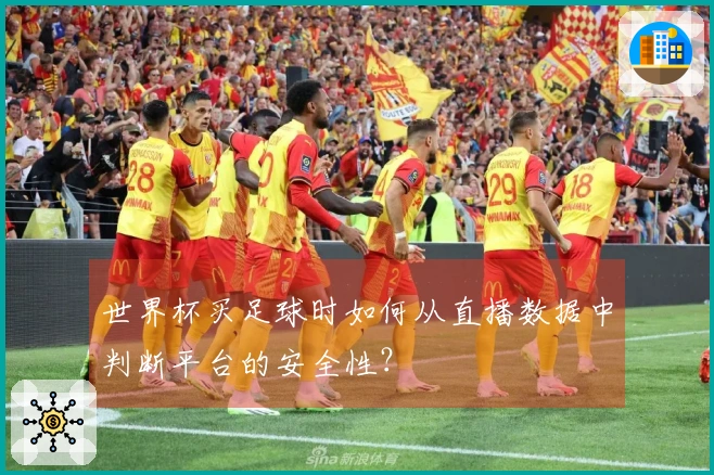 世界杯买足球时如何从直播数据中判断平台的安全性？