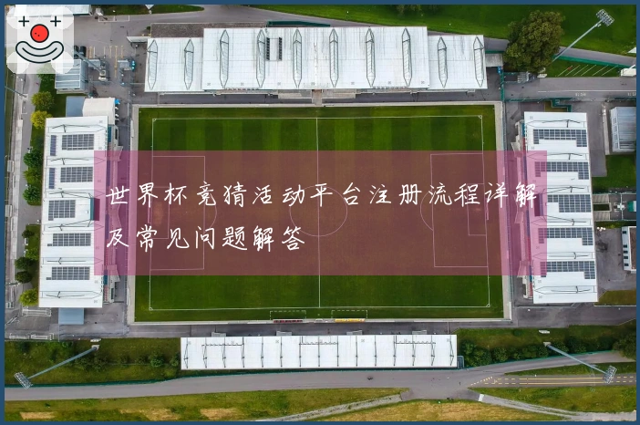 世界杯竞猜活动平台注册流程详解及常见问题解答