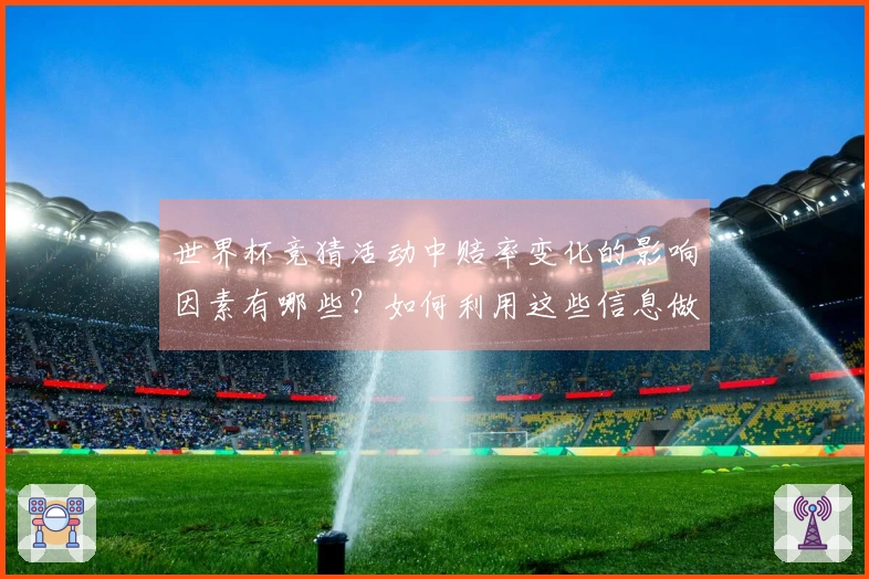 世界杯竞猜活动中赔率变化的影响因素有哪些？如何利用这些信息做出明智选择？